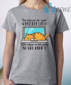 She Believed She Could But Her Cat Was Asleep On Her Laptop So She Didn’t T-Shirt