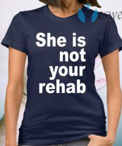 She Is Not Your Rehab T-Shirt