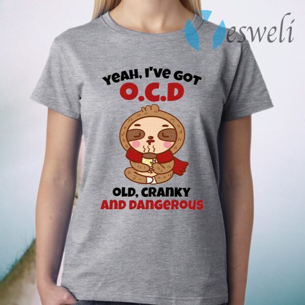 Sloth Yeah I’ve Got OCD Old Cranky And Dangerous T-Shirt