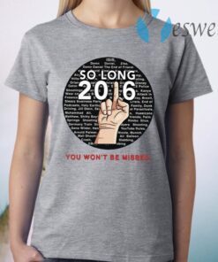 So Long 2016 You Won’t Be Missed T-Shirt