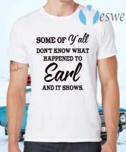 Some Of Y’all Don’t Know What Happened To Earl And It Shows T-Shirts