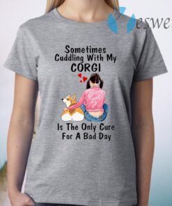 Sometimes Cudding With My Corgi Is The Only Cure For A Bad Day T-Shirt