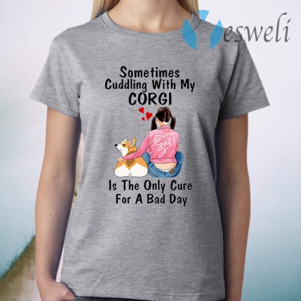 Sometimes Cudding With My Corgi Is The Only Cure For A Bad Day T-Shirt