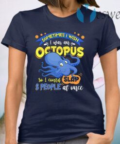 Sometimes I Wish I Was An Octopus So I Could Slap 8 People At Once T-Shirt