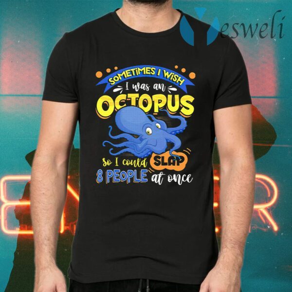 Sometimes I Wish I Was An Octopus So I Could Slap 8 People At Once T-Shirts