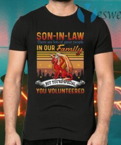 Son-in-law There Are Lots Of Great People In Our Family But You Special You Volunteered Dragon T-Shirts