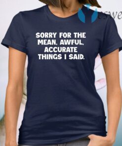 Sorry For The Mean Awful Accurate Things I Said T-Shirt