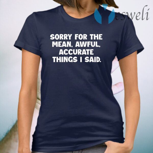 Sorry For The Mean Awful Accurate Things I Said T-Shirt