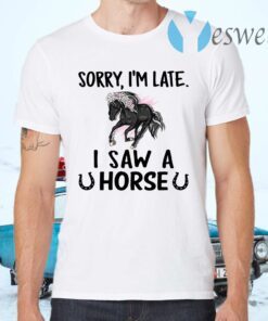 Sorry I'm Late I Saw A Horse T-Shirts