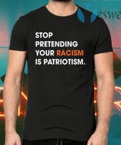 Stop Pretending Your Racism Is Patriotism T-Shirts