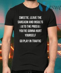 Sweetie Leave The Sarcasm And Insults To The Pros You’re Gonna Hurt Yourself T-Shirts