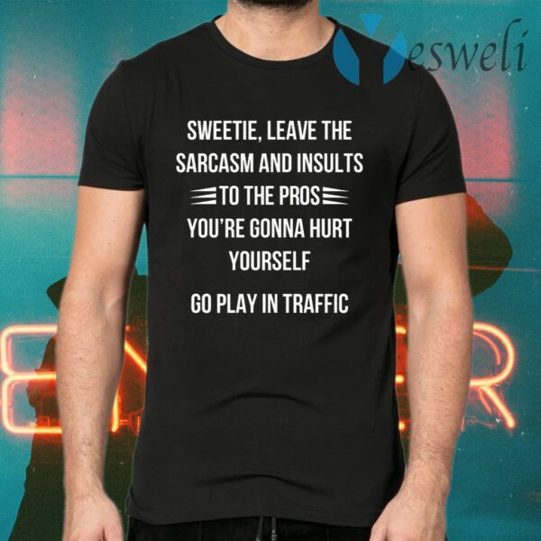 Sweetie Leave The Sarcasm And Insults To The Pros You’re Gonna Hurt Yourself T-Shirts