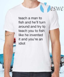 Teach A Man To Fish And He’ll Turn Around Quotes T-Shirts