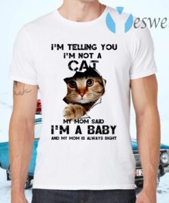 Telling You I’m Not A Cat My Mon Said I’m A Baby And My Mom Is Always Right T-Shirts