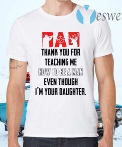 Thank you for teaching me how to be a man even though I’m your daughter T-Shirts