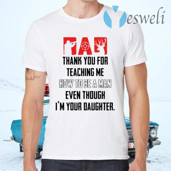 Thank you for teaching me how to be a man even though I’m your daughter T-Shirts