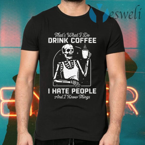 That’s What I Do Drink Coffee I Hate People and I Know Thing T-Shirts