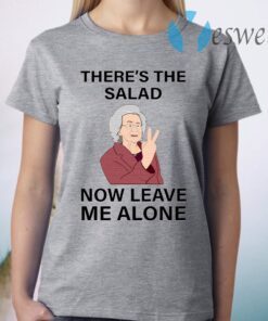 There’s The Salad Now Leave Me Alone T-Shirt