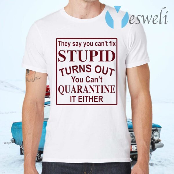 They say you can’t fix stupid turns out you can’t quarantine it either T-Shirts