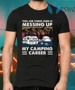 This Job Thing Sure Is Messing Up My Camping Career Vintage T-Shirts