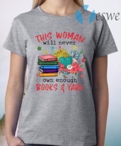 This Woman Will Never Own Enough Books And Yarn T-Shirt