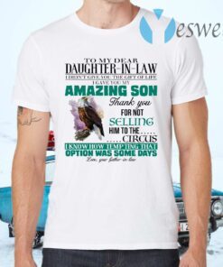 To My Dear Daughter In Law I Didn’t Give You The Gift Of Life I Gave You My Amazing Son T-Shirts