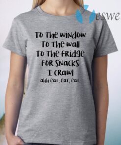 To The Window To The Wall To The Fridge For Snacks T-Shirt