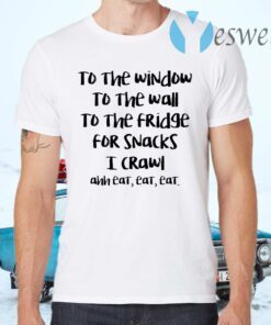 To The Window To The Wall To The Fridge For Snacks T-Shirts