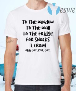 To The Window To The Wall To The Fridge For Snacks T-Shirts