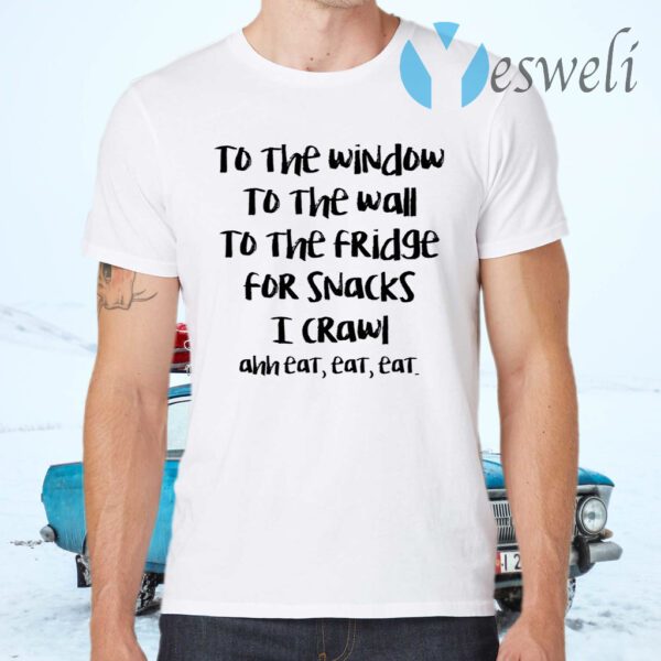 To The Window To The Wall To The Fridge For Snacks T-Shirts