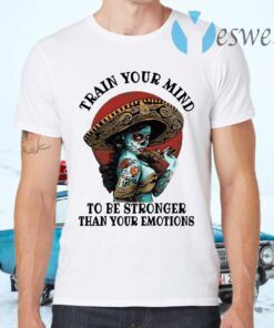 Train Your Mind To Be Stronger Than Your Emotions T-Shirts