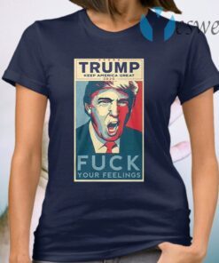 Trump keep America great 2020 fuck your feelings T-Shirt