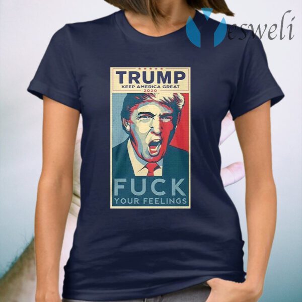 Trump keep America great 2020 fuck your feelings T-Shirt