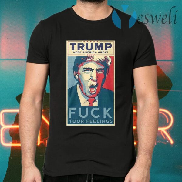 Trump keep America great 2020 fuck your feelings T-Shirts