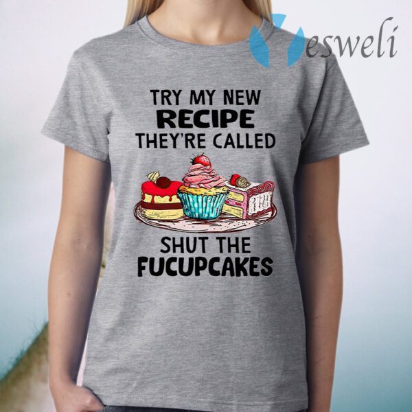 Try My New Recipe They’re Called Shut The Fucupcakes T-Shirt