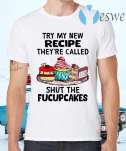 Try My New Recipe They’re Called Shut The Fucupcakes T-Shirts