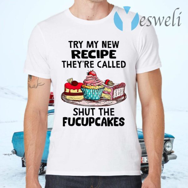 Try My New Recipe They’re Called Shut The Fucupcakes T-Shirts