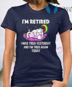 Unicorn I’m Retired I Was Tired Yesterday And Now I’m Tired Again Today T-Shirt