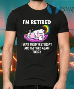 Unicorn I’m Retired I Was Tired Yesterday And Now I’m Tired Again Today T-Shirts