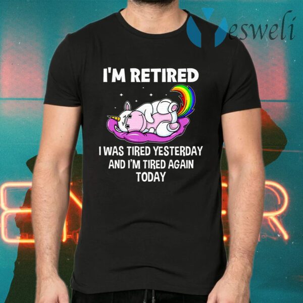 Unicorn I’m Retired I Was Tired Yesterday And Now I’m Tired Again Today T-Shirts