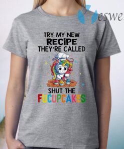 Unicorn try My new recipe they're called shut the Fucupcakes T-Shirt