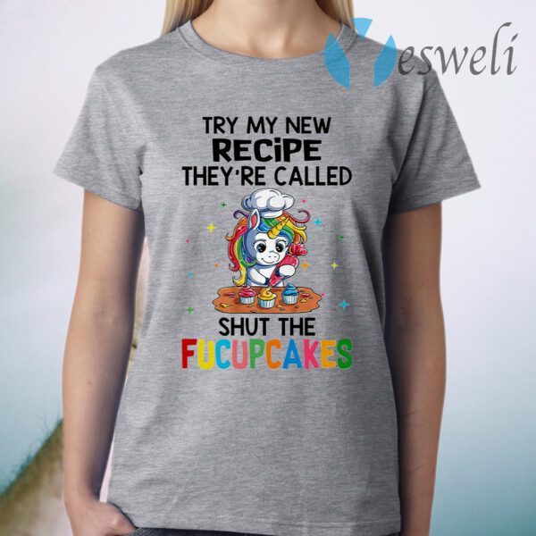 Unicorn try My new recipe they're called shut the Fucupcakes T-Shirt