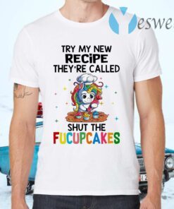 Unicorn try My new recipe they're called shut the Fucupcakes T-Shirts