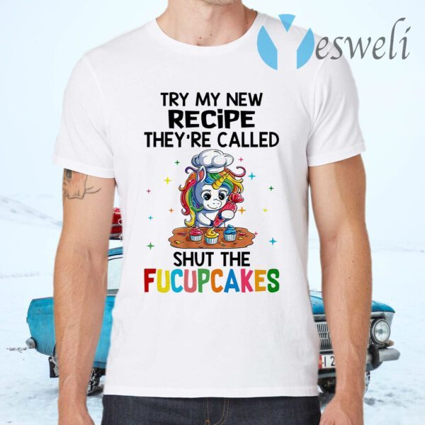 Unicorn try My new recipe they're called shut the Fucupcakes T-Shirts