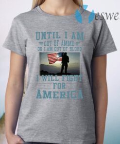 Until I am out of ammo or I am out of blood I will fight for America T-Shirt