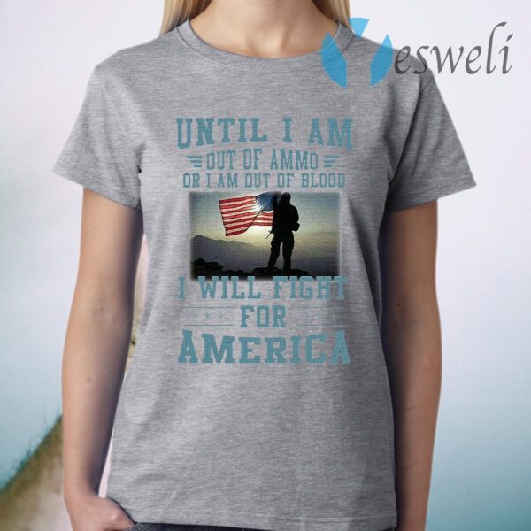 Until I am out of ammo or I am out of blood I will fight for America T-Shirt