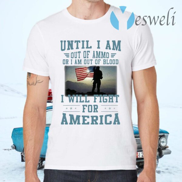 Until I am out of ammo or I am out of blood I will fight for America T-Shirts