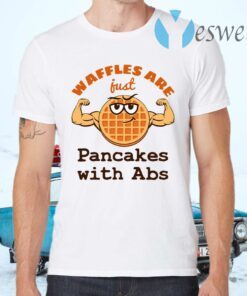 Waffles Are Just Pancakes With Abs T-Shirts