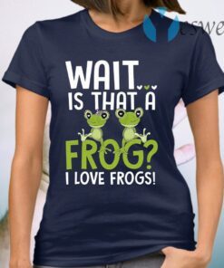 Wait Is That A Frog I Love Frogs T-Shirt