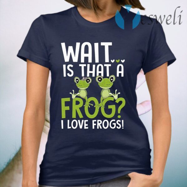 Wait Is That A Frog I Love Frogs T-Shirt